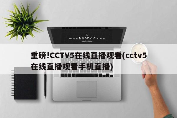 重磅!CCTV5在线直播观看(cctv5在线直播观看手机直播)