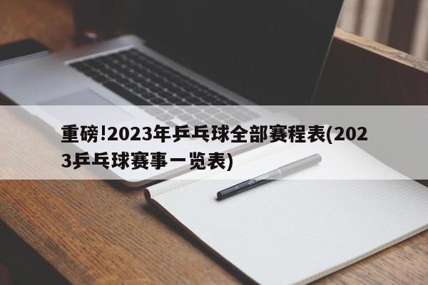 重磅!2023年乒乓球全部赛程表(2023乒乓球赛事一览表)