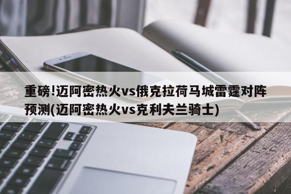 重磅!迈阿密热火vs俄克拉荷马城雷霆对阵预测(迈阿密热火vs克利夫兰骑士)