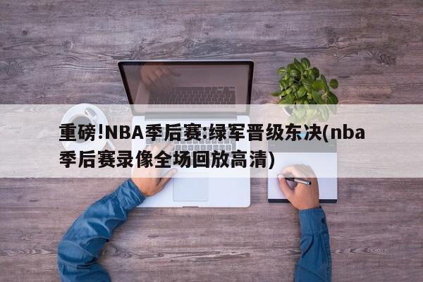 重磅!NBA季后赛:绿军晋级东决(nba季后赛录像全场回放高清)