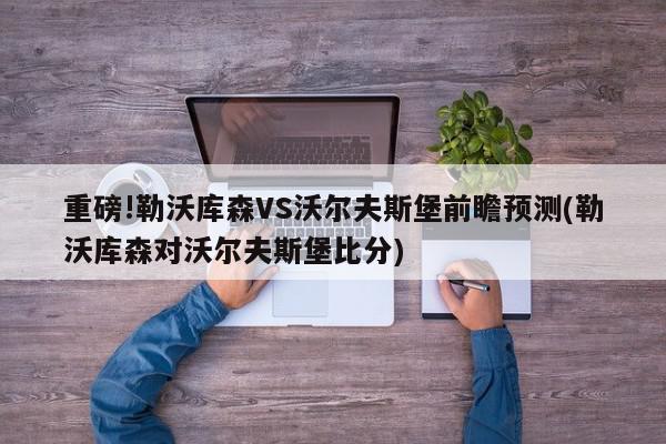 重磅!勒沃库森VS沃尔夫斯堡前瞻预测(勒沃库森对沃尔夫斯堡比分)