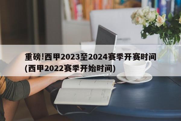 重磅!西甲2023至2024赛季开赛时间(西甲2022赛季开始时间)