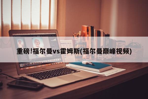 重磅!福尔曼vs霍姆斯(福尔曼巅峰视频)