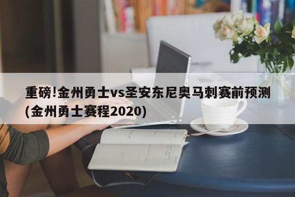 重磅!金州勇士vs圣安东尼奥马刺赛前预测(金州勇士赛程2020)