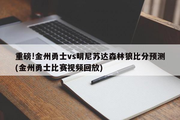 重磅!金州勇士vs明尼苏达森林狼比分预测(金州勇士比赛视频回放)