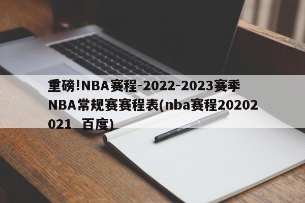 重磅!NBA赛程-2022-2023赛季NBA常规赛赛程表(nba赛程20202021  百度)