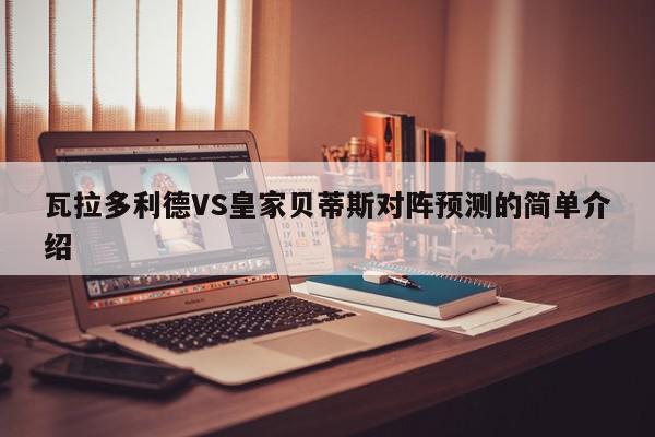 瓦拉多利德VS皇家贝蒂斯对阵预测的简单介绍