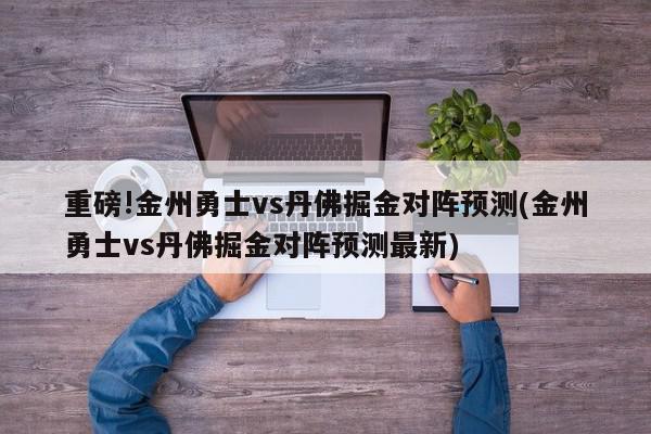 重磅!金州勇士vs丹佛掘金对阵预测(金州勇士vs丹佛掘金对阵预测最新)