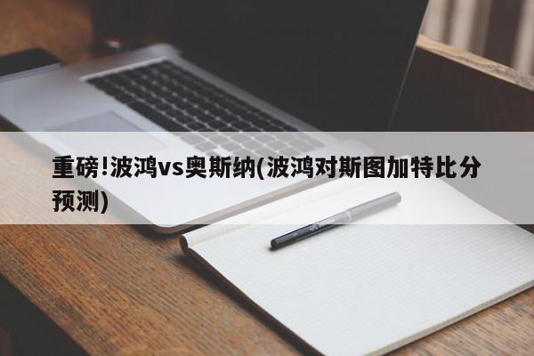 重磅!波鸿vs奥斯纳(波鸿对斯图加特比分预测)