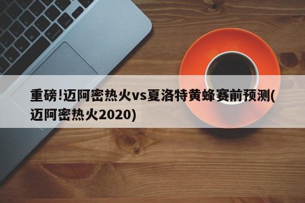 重磅!迈阿密热火vs夏洛特黄蜂赛前预测(迈阿密热火2020)