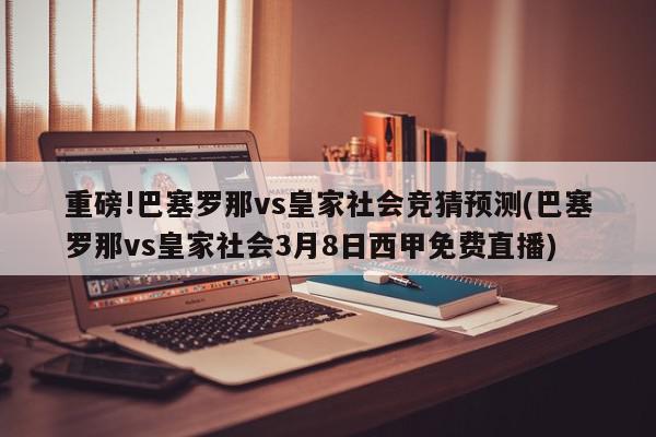 重磅!巴塞罗那vs皇家社会竞猜预测(巴塞罗那vs皇家社会3月8日西甲免费直播)