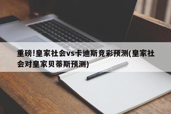 重磅!皇家社会vs卡迪斯竞彩预测(皇家社会对皇家贝蒂斯预测)