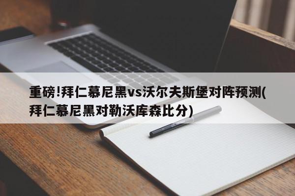 重磅!拜仁慕尼黑vs沃尔夫斯堡对阵预测(拜仁慕尼黑对勒沃库森比分)