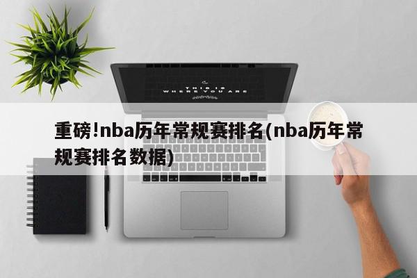 重磅!nba历年常规赛排名(nba历年常规赛排名数据)