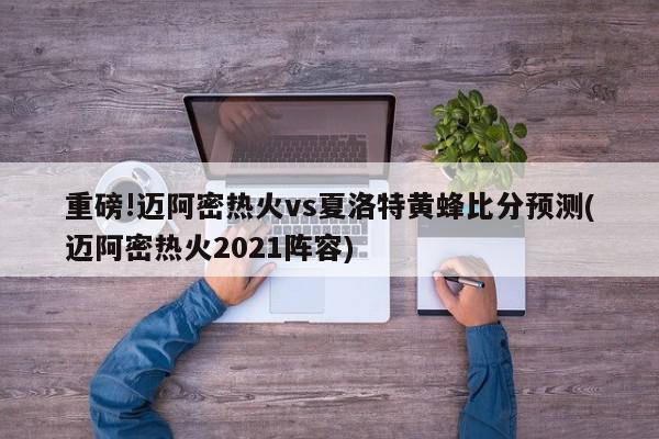 重磅!迈阿密热火vs夏洛特黄蜂比分预测(迈阿密热火2021阵容)