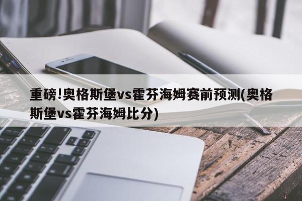 重磅!奥格斯堡vs霍芬海姆赛前预测(奥格斯堡vs霍芬海姆比分)