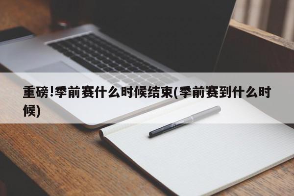 重磅!季前赛什么时候结束(季前赛到什么时候)