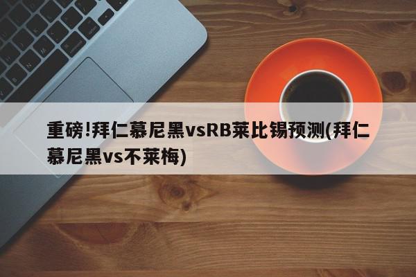 重磅!拜仁慕尼黑vsRB莱比锡预测(拜仁慕尼黑vs不莱梅)