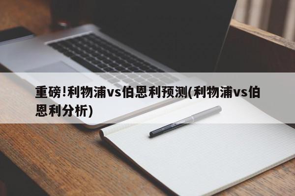 重磅!利物浦vs伯恩利预测(利物浦vs伯恩利分析)