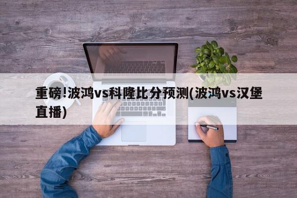 重磅!波鸿vs科隆比分预测(波鸿vs汉堡直播)