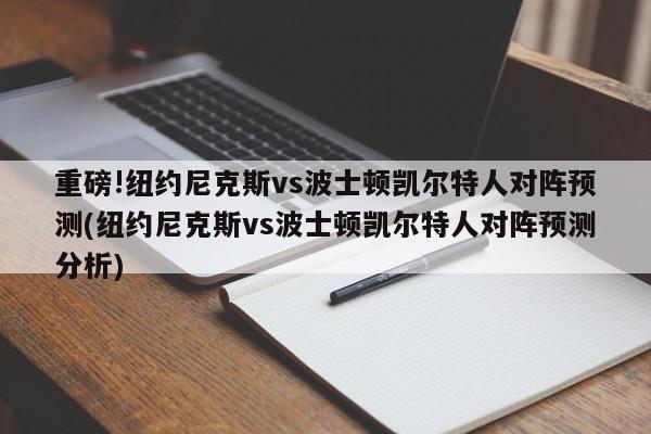 重磅!纽约尼克斯vs波士顿凯尔特人对阵预测(纽约尼克斯vs波士顿凯尔特人对阵预测分析)