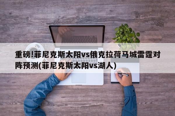 重磅!菲尼克斯太阳vs俄克拉荷马城雷霆对阵预测(菲尼克斯太阳vs湖人)