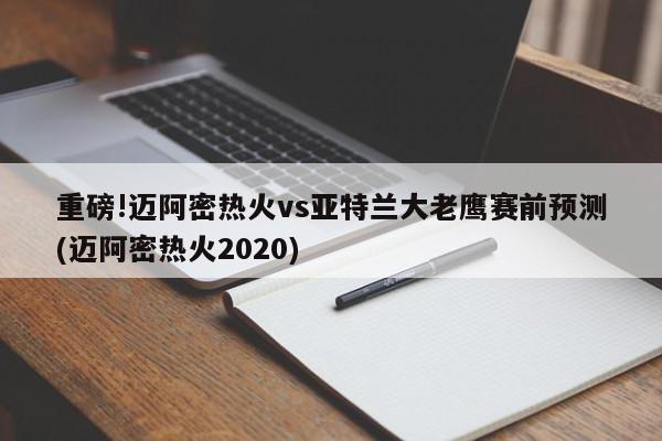 重磅!迈阿密热火vs亚特兰大老鹰赛前预测(迈阿密热火2020)