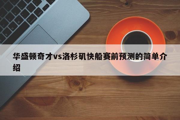 华盛顿奇才vs洛杉矶快船赛前预测的简单介绍