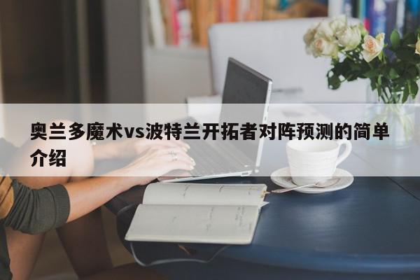 奥兰多魔术vs波特兰开拓者对阵预测的简单介绍