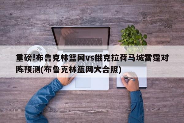 重磅!布鲁克林篮网vs俄克拉荷马城雷霆对阵预测(布鲁克林篮网大合照)