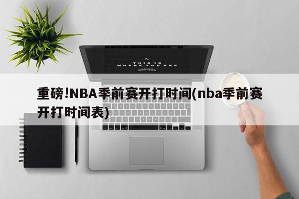 重磅!NBA季前赛开打时间(nba季前赛开打时间表)