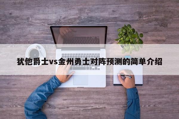 犹他爵士vs金州勇士对阵预测的简单介绍