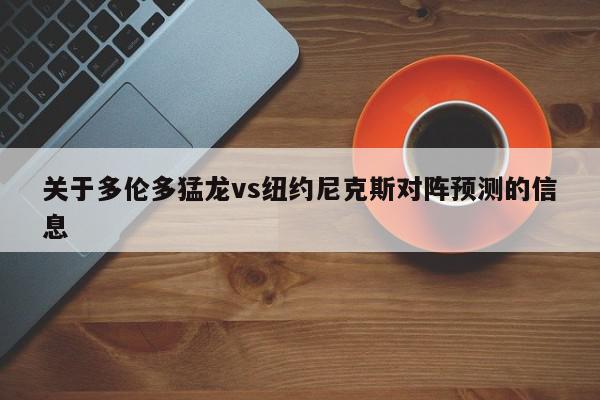 关于多伦多猛龙vs纽约尼克斯对阵预测的信息