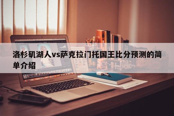 洛杉矶湖人vs萨克拉门托国王比分预测的简单介绍