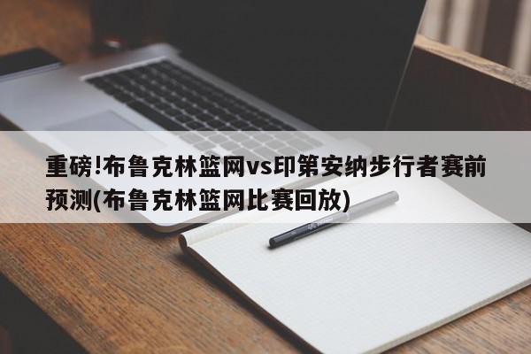 重磅!布鲁克林篮网vs印第安纳步行者赛前预测(布鲁克林篮网比赛回放)