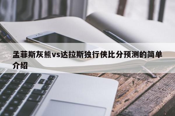 孟菲斯灰熊vs达拉斯独行侠比分预测的简单介绍