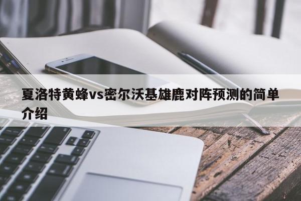 夏洛特黄蜂vs密尔沃基雄鹿对阵预测的简单介绍