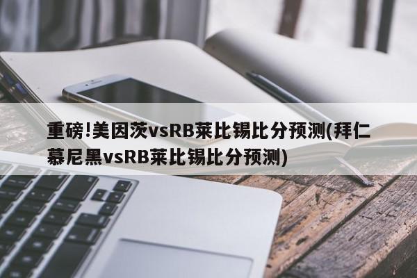 重磅!美因茨vsRB莱比锡比分预测(拜仁慕尼黑vsRB莱比锡比分预测)