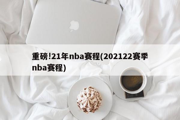 重磅!21年nba赛程(202122赛季nba赛程)