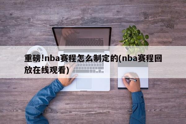 重磅!nba赛程怎么制定的(nba赛程回放在线观看)