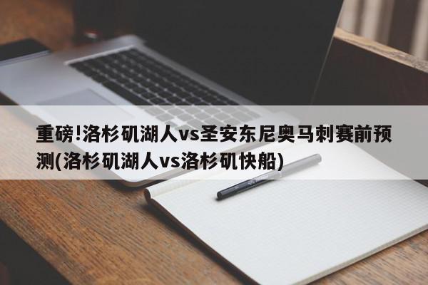 重磅!洛杉矶湖人vs圣安东尼奥马刺赛前预测(洛杉矶湖人vs洛杉矶快船)