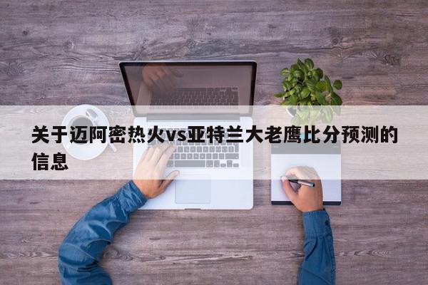 关于迈阿密热火vs亚特兰大老鹰比分预测的信息