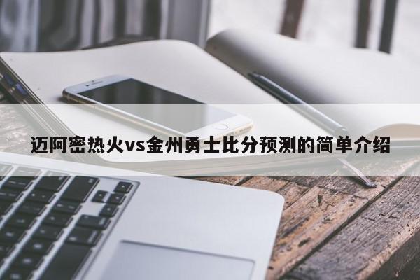 迈阿密热火vs金州勇士比分预测的简单介绍