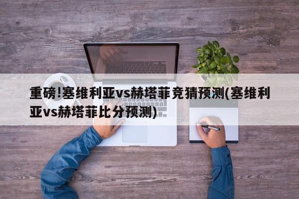 重磅!塞维利亚vs赫塔菲竞猜预测(塞维利亚vs赫塔菲比分预测)