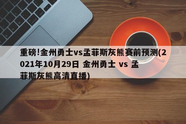 重磅!金州勇士vs孟菲斯灰熊赛前预测(2021年10月29日 金州勇士 vs 孟菲斯灰熊高清直播)