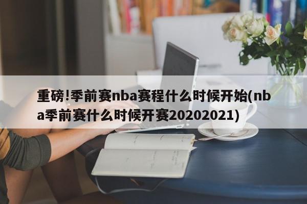 重磅!季前赛nba赛程什么时候开始(nba季前赛什么时候开赛20202021)