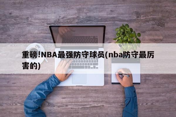 重磅!NBA最强防守球员(nba防守最厉害的)