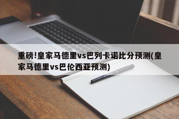 重磅!皇家马德里vs巴列卡诺比分预测(皇家马德里vs巴伦西亚预测)