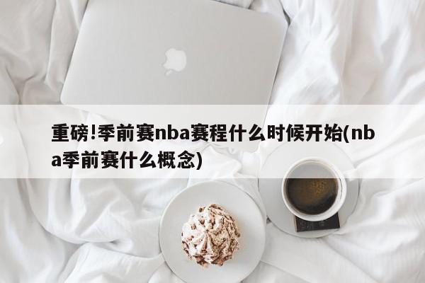 重磅!季前赛nba赛程什么时候开始(nba季前赛什么概念)