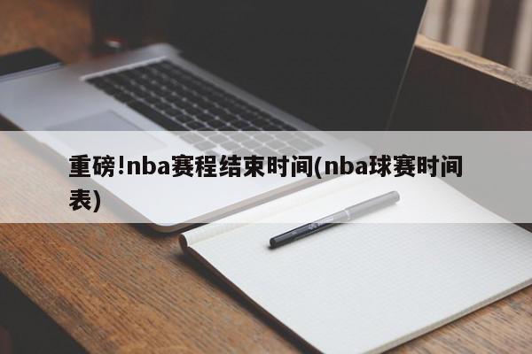 重磅!nba赛程结束时间(nba球赛时间表)